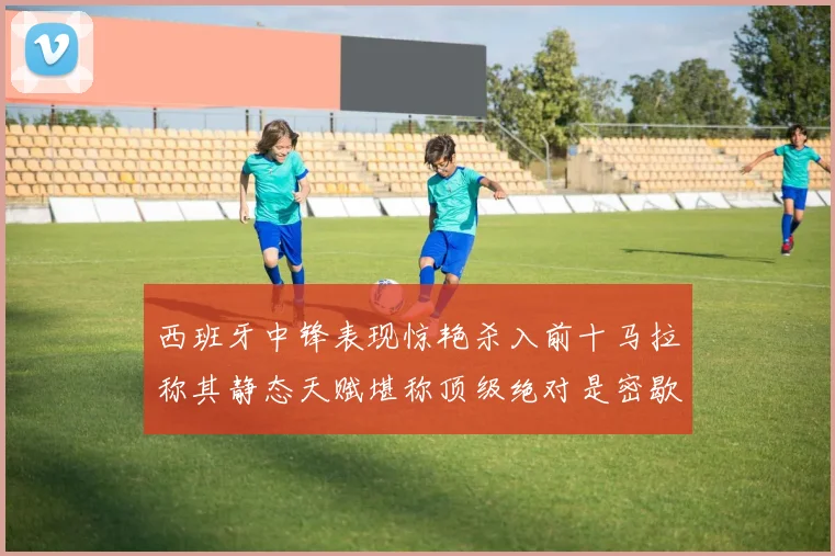 西班牙中锋表现惊艳杀入前十马拉称其静态天赋堪称顶级绝对是密歇根夺冠功臣