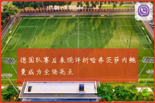 德国队赛后表现评析哈弗茨萨内鲍曼成为全场亮点