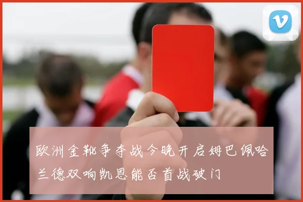 欧洲金靴争夺战今晚开启姆巴佩哈兰德双响凯恩能否首战破门