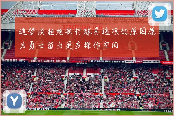 追梦谈拒绝执行球员选项的原因愿为勇士留出更多操作空间
