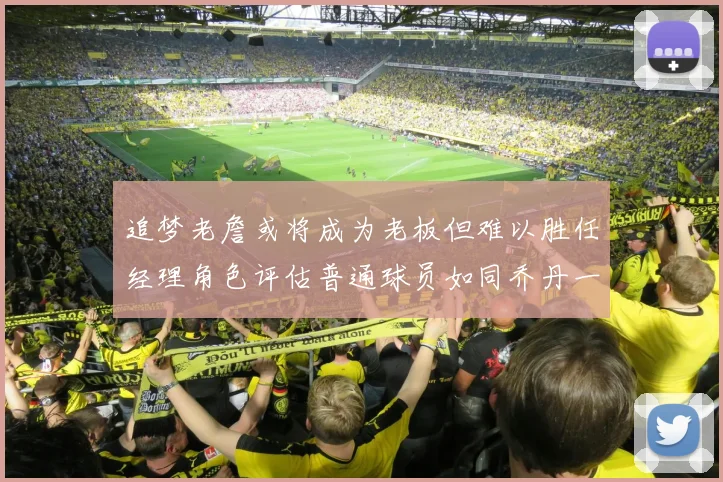 追梦老詹或将成为老板但难以胜任经理角色评估普通球员如同乔丹一样复杂