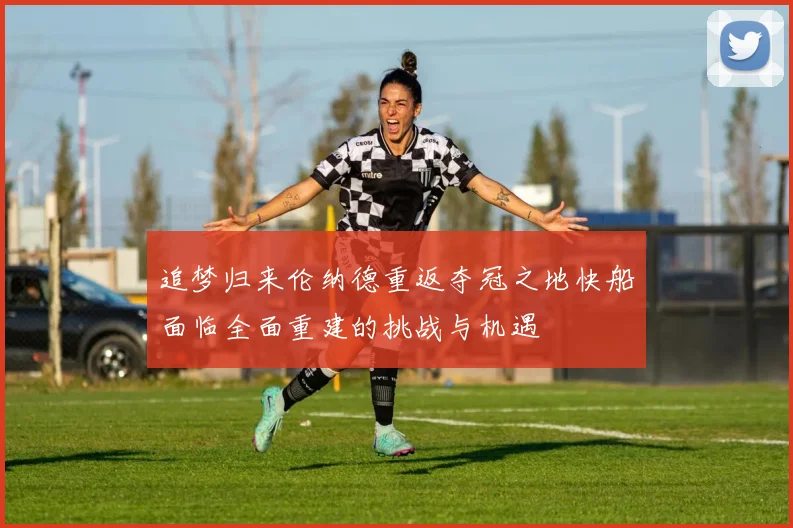 追梦归来伦纳德重返夺冠之地快船面临全面重建的挑战与机遇
