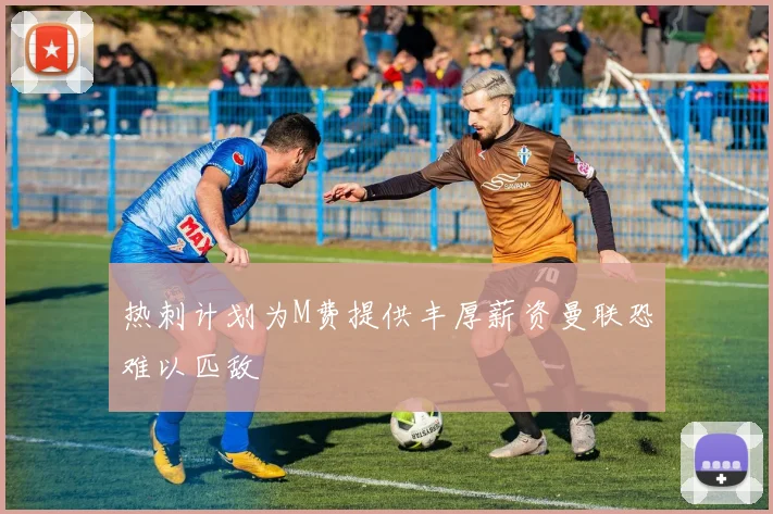 热刺计划为M费提供丰厚薪资曼联恐难以匹敌